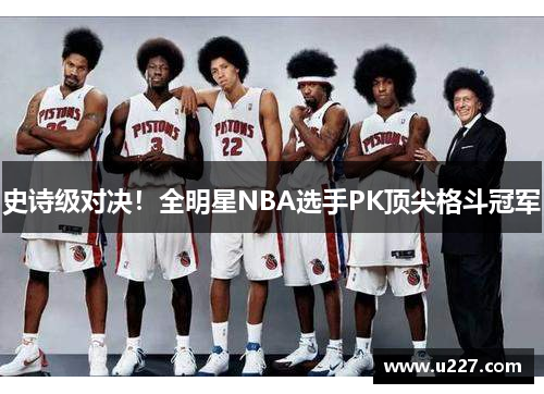 史诗级对决！全明星NBA选手PK顶尖格斗冠军