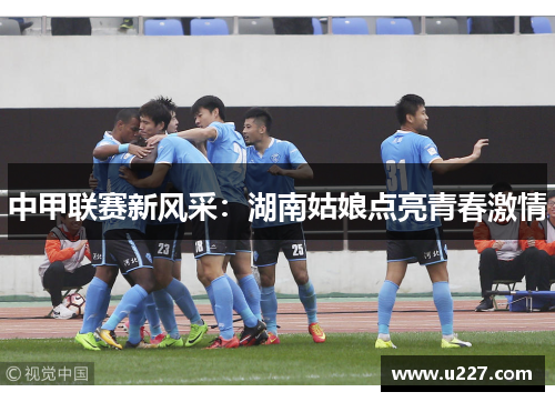 中甲联赛新风采：湖南姑娘点亮青春激情