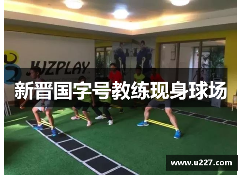 新晋国字号教练现身球场